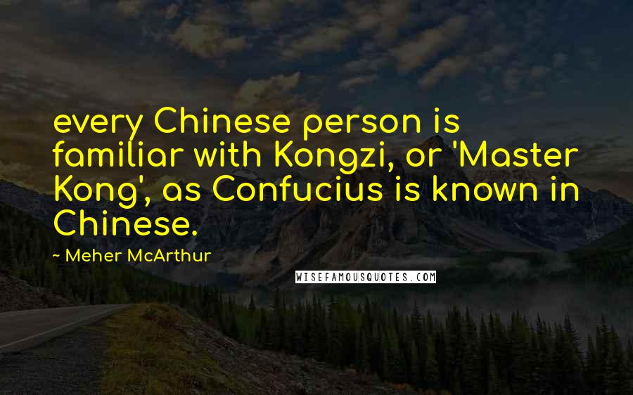Meher McArthur quotes: every Chinese person is familiar with Kongzi, or 'Master Kong', as Confucius is known in Chinese.