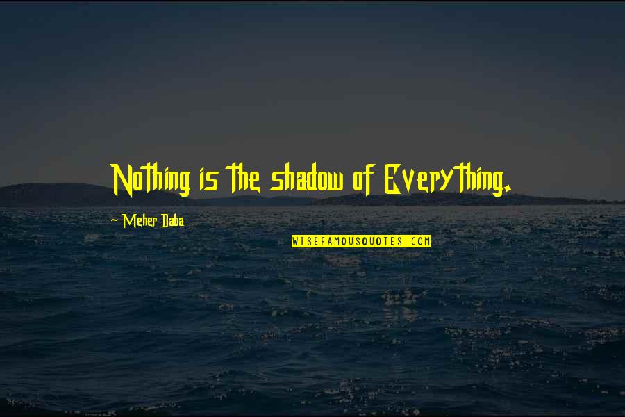 Meher Quotes By Meher Baba: Nothing is the shadow of Everything.