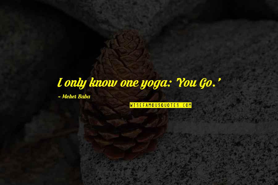 Meher Quotes By Meher Baba: I only know one yoga: 'You Go.'