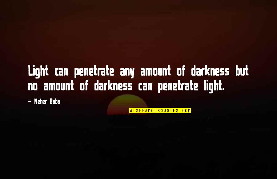 Meher Quotes By Meher Baba: Light can penetrate any amount of darkness but