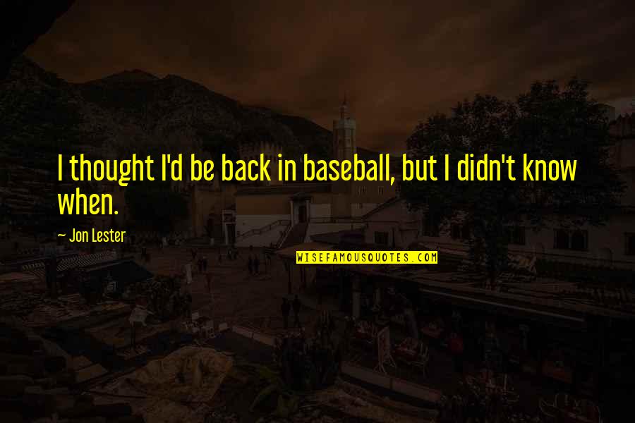 Mehernosh Amroli Quotes By Jon Lester: I thought I'd be back in baseball, but