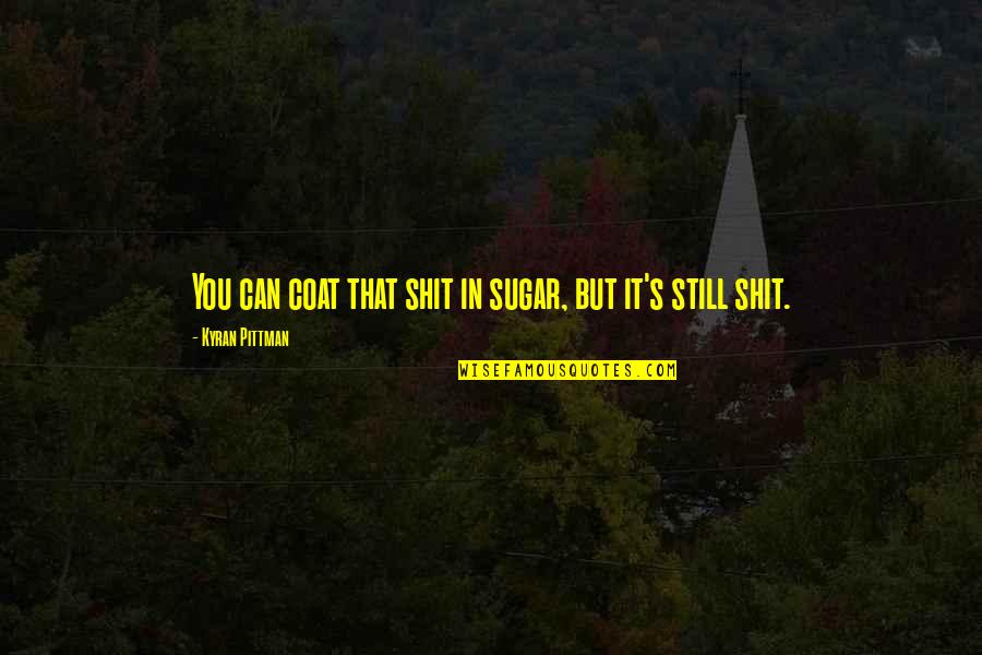 Mehernosh Amroli Quotes By Kyran Pittman: You can coat that shit in sugar, but Mehernosh Amroli Quotes By Kyran Pittman: You can coat that shit in sugar, but
