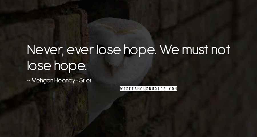 Mehgan Heaney-Grier quotes: Never, ever lose hope. We must not lose hope.