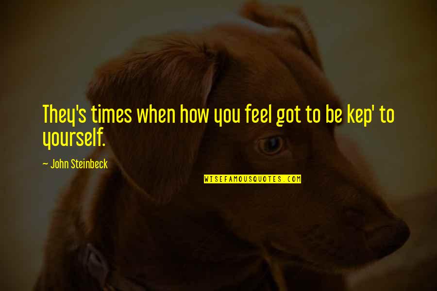 Mehika Quotes By John Steinbeck: They's times when how you feel got to Mehika Quotes By John Steinbeck: They's times when how you feel got to