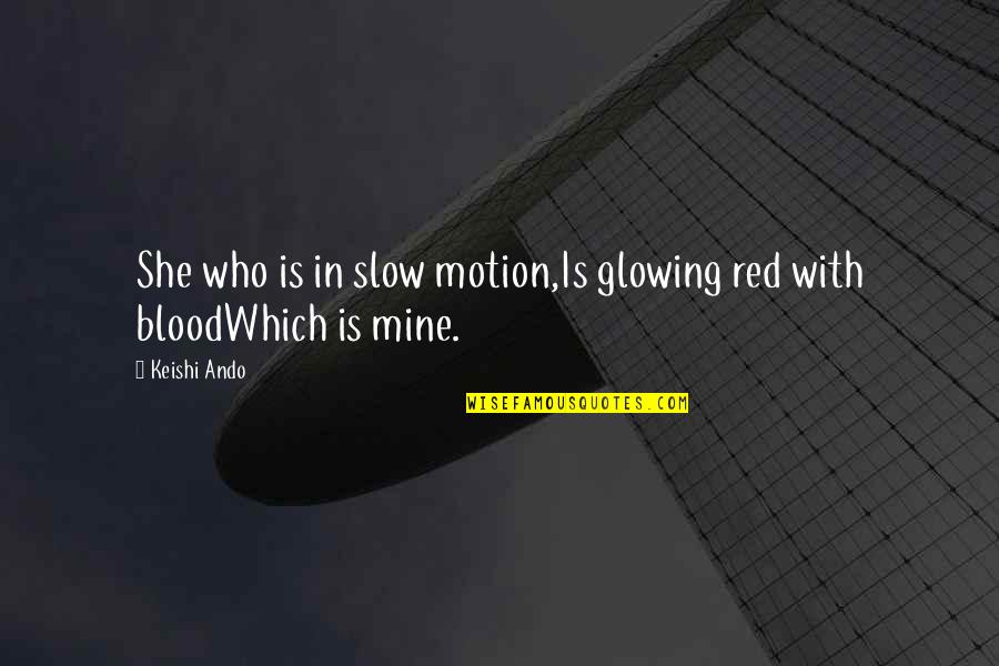 Mehkiyah Quotes By Keishi Ando: She who is in slow motion,Is glowing red