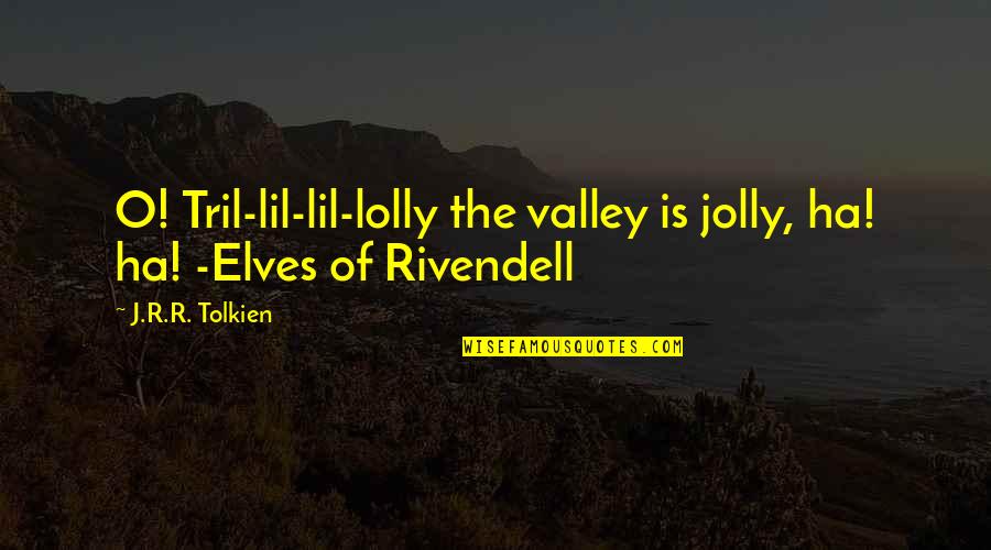 Mehler Insurance Quotes By J.R.R. Tolkien: O! Tril-lil-lil-lolly the valley is jolly, ha! ha!