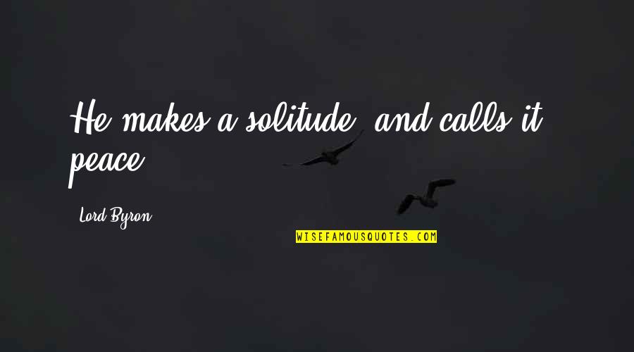 Mehliskopf Quotes By Lord Byron: He makes a solitude, and calls it - Mehliskopf Quotes By Lord Byron: He makes a solitude, and calls it -
