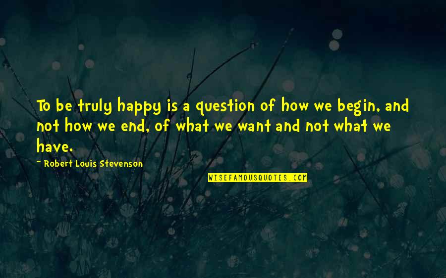 Mehlmanns Quotes By Robert Louis Stevenson: To be truly happy is a question of Mehlmanns Quotes By Robert Louis Stevenson: To be truly happy is a question of
