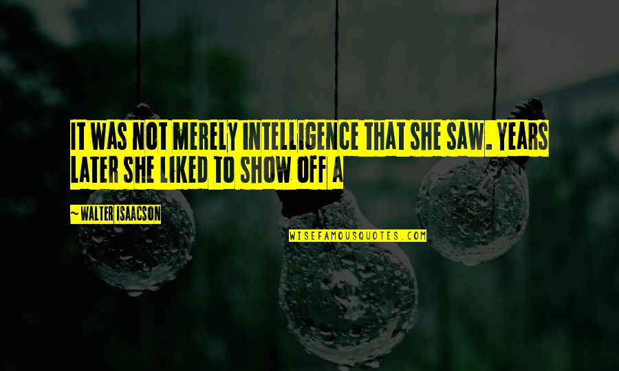 Mehman Nawazi Quotes By Walter Isaacson: It was not merely intelligence that she saw.