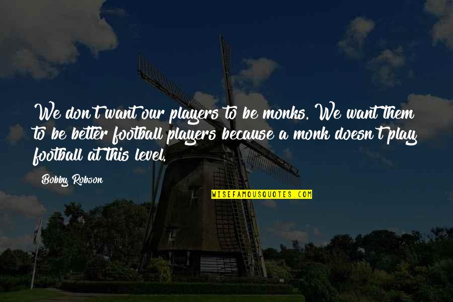 Mehmedalija Osmic Quotes By Bobby Robson: We don't want our players to be monks. Mehmedalija Osmic Quotes By Bobby Robson: We don't want our players to be monks.