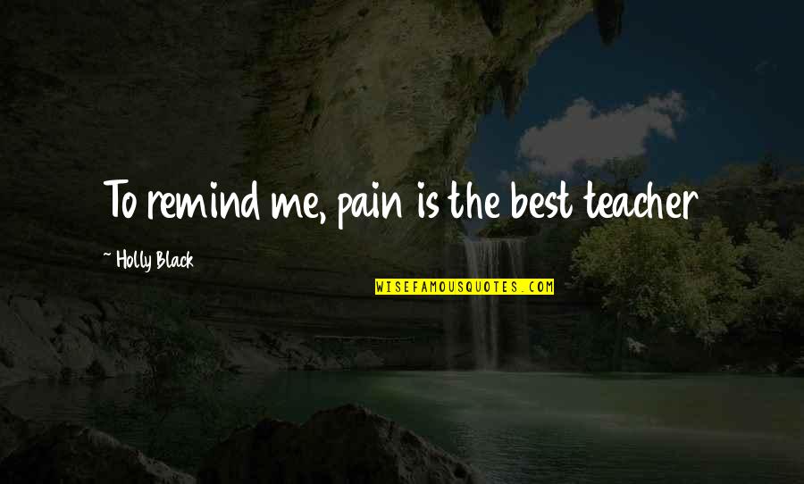 Mehmedbasic Tehnika Quotes By Holly Black: To remind me, pain is the best teacher Mehmedbasic Tehnika Quotes By Holly Black: To remind me, pain is the best teacher