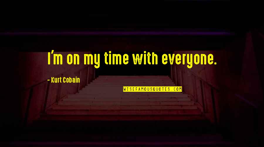 Mehmedovics Quotes By Kurt Cobain: I'm on my time with everyone. Mehmedovics Quotes By Kurt Cobain: I'm on my time with everyone.
