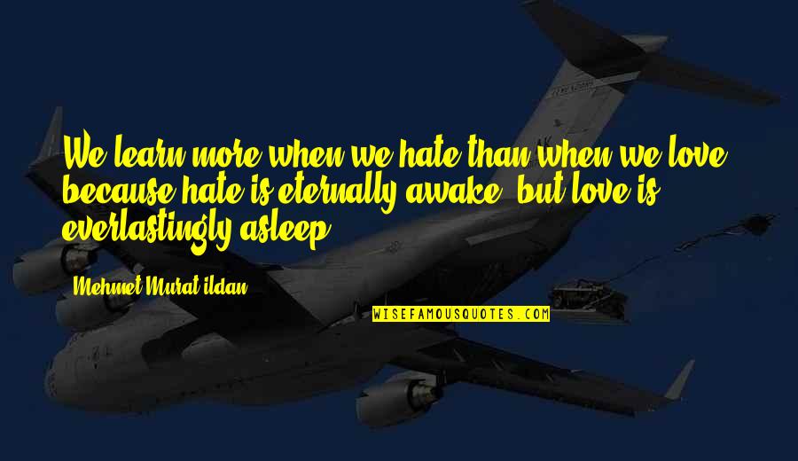 Mehmet Ildan Quotes By Mehmet Murat Ildan: We learn more when we hate than when