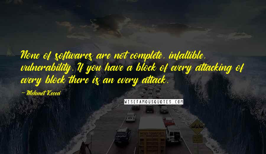 Mehmet Kececi quotes: None of softwares are not complete, infallible, vulnerability. If you have a block of every attacking of every block there is an every attack.