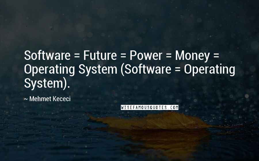 Mehmet Kececi quotes: Software = Future = Power = Money = Operating System (Software = Operating System).