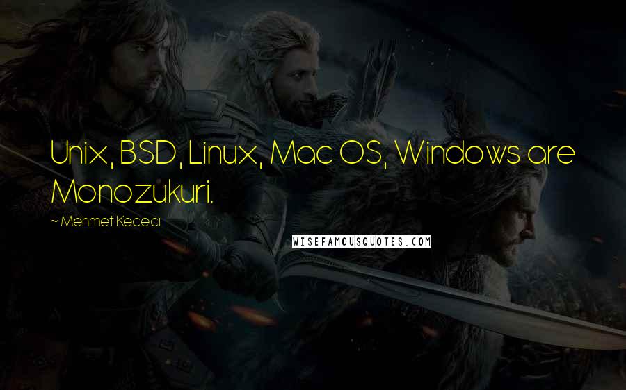 Mehmet Kececi quotes: Unix, BSD, Linux, Mac OS, Windows are Monozukuri.