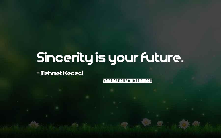 Mehmet Kececi quotes: Sincerity is your future.