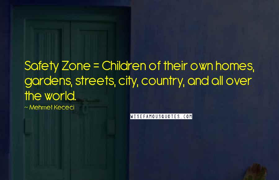 Mehmet Kececi quotes: Safety Zone = Children of their own homes, gardens, streets, city, country, and all over the world.