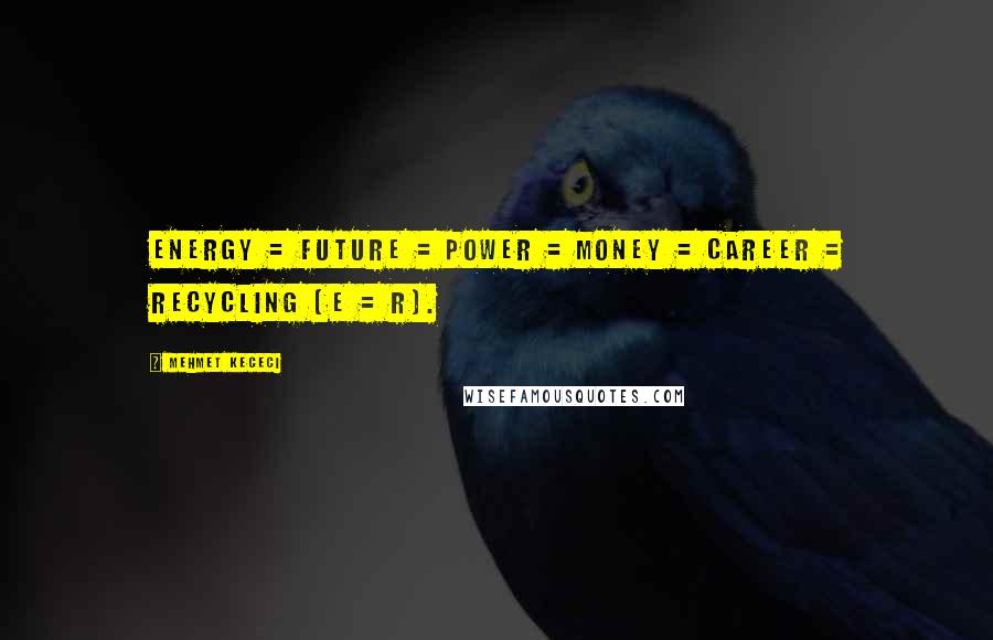 Mehmet Kececi quotes: Energy = Future = Power = Money = Career = Recycling (E = R).