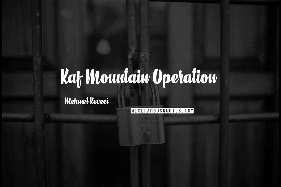 Mehmet Kececi quotes: Kaf Mountain Operation.