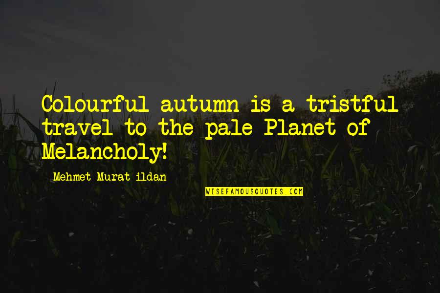 Mehmet Murat Ildan Quotations Quotes By Mehmet Murat Ildan: Colourful autumn is a tristful travel to the