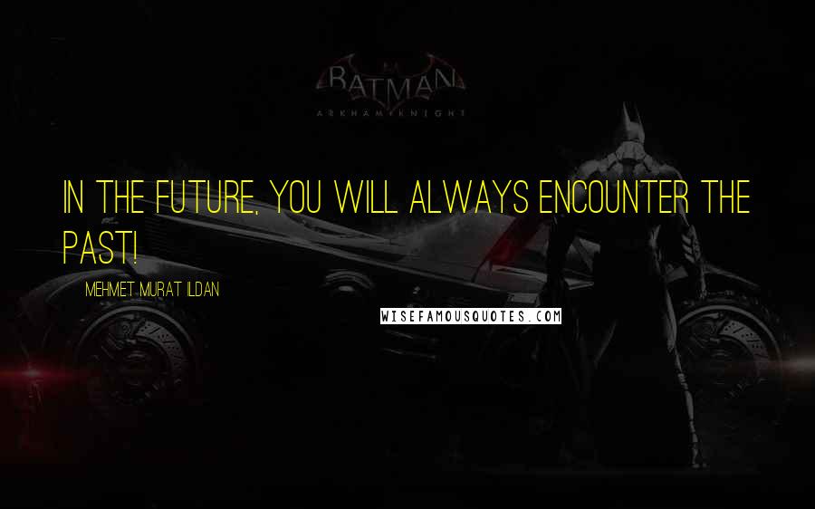 Mehmet Murat Ildan quotes: In the future, you will always encounter the past!