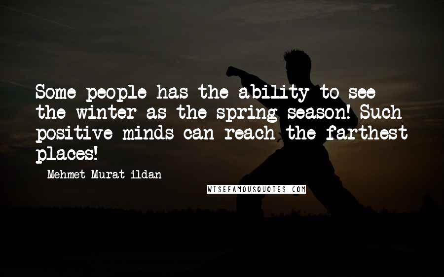 Mehmet Murat Ildan quotes: Some people has the ability to see the winter as the spring season! Such positive minds can reach the farthest places!