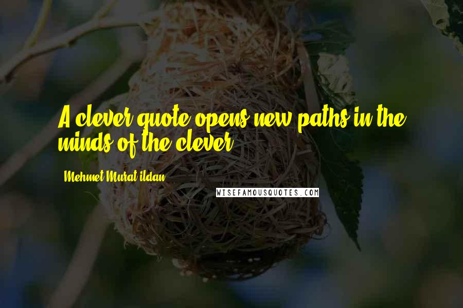 Mehmet Murat Ildan quotes: A clever quote opens new paths in the minds of the clever!