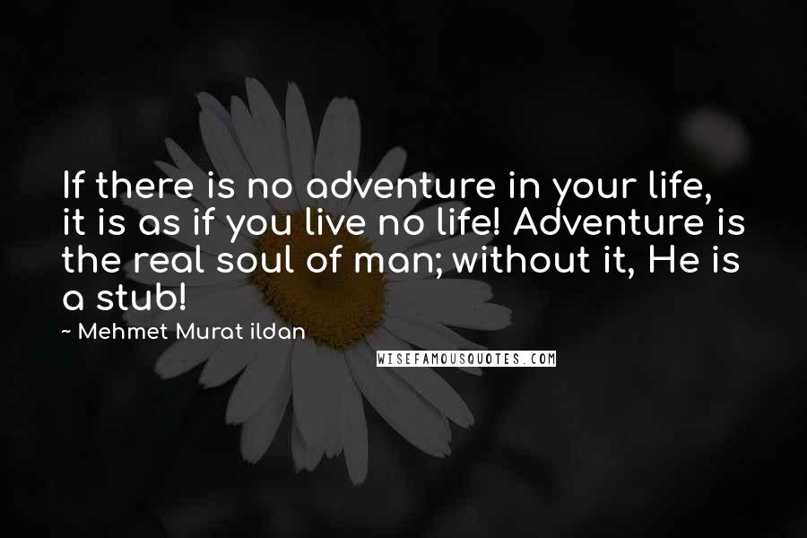 Mehmet Murat Ildan quotes: If there is no adventure in your life, it is as if you live no life! Adventure is the real soul of man; without it, He is a stub!