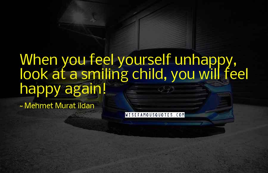 Mehmet Murat Ildan quotes: When you feel yourself unhappy, look at a smiling child, you will feel happy again!