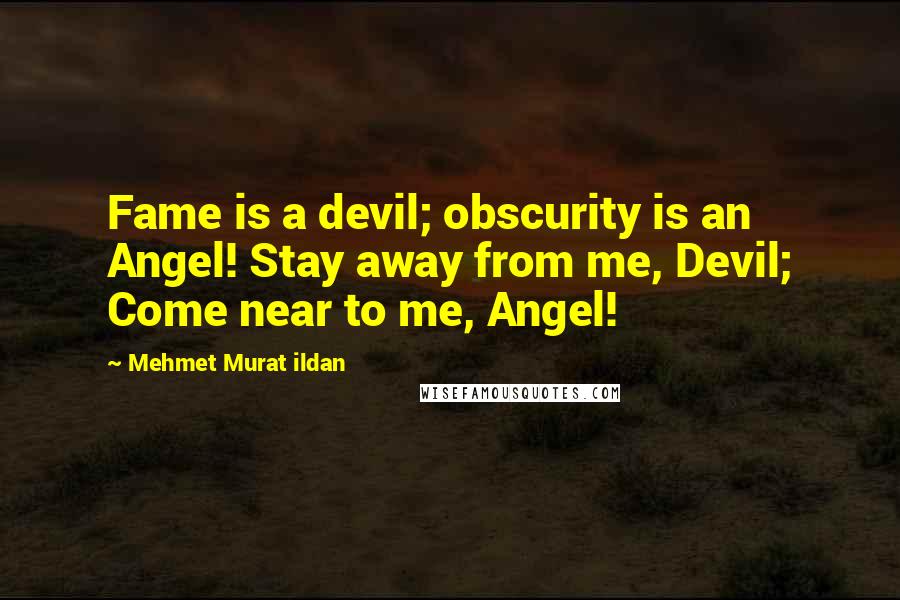 Mehmet Murat Ildan quotes: Fame is a devil; obscurity is an Angel! Stay away from me, Devil; Come near to me, Angel!