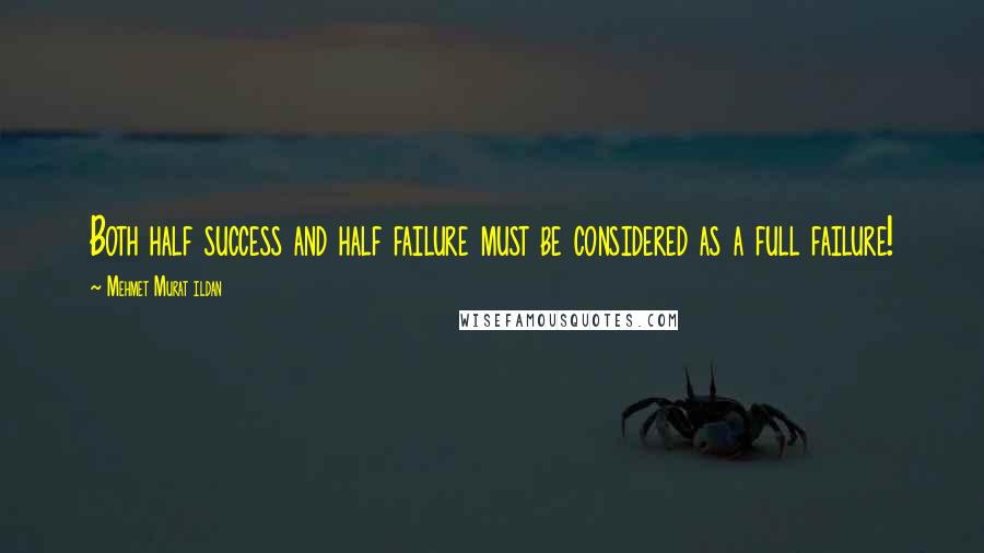 Mehmet Murat Ildan quotes: Both half success and half failure must be considered as a full failure!