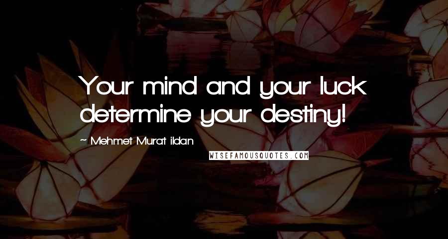 Mehmet Murat Ildan quotes: Your mind and your luck determine your destiny!