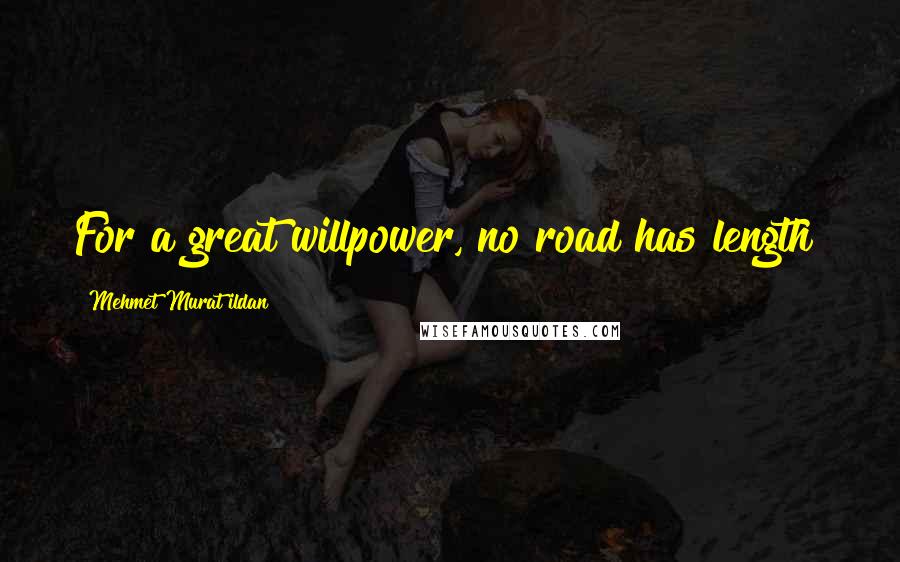 Mehmet Murat Ildan quotes: For a great willpower, no road has length!