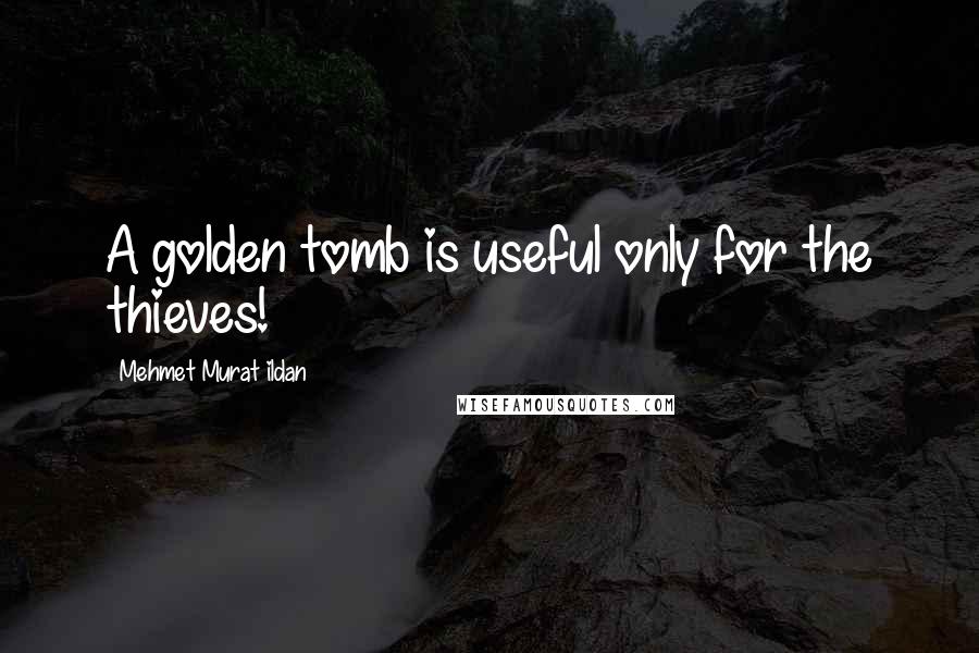 Mehmet Murat Ildan quotes: A golden tomb is useful only for the thieves!
