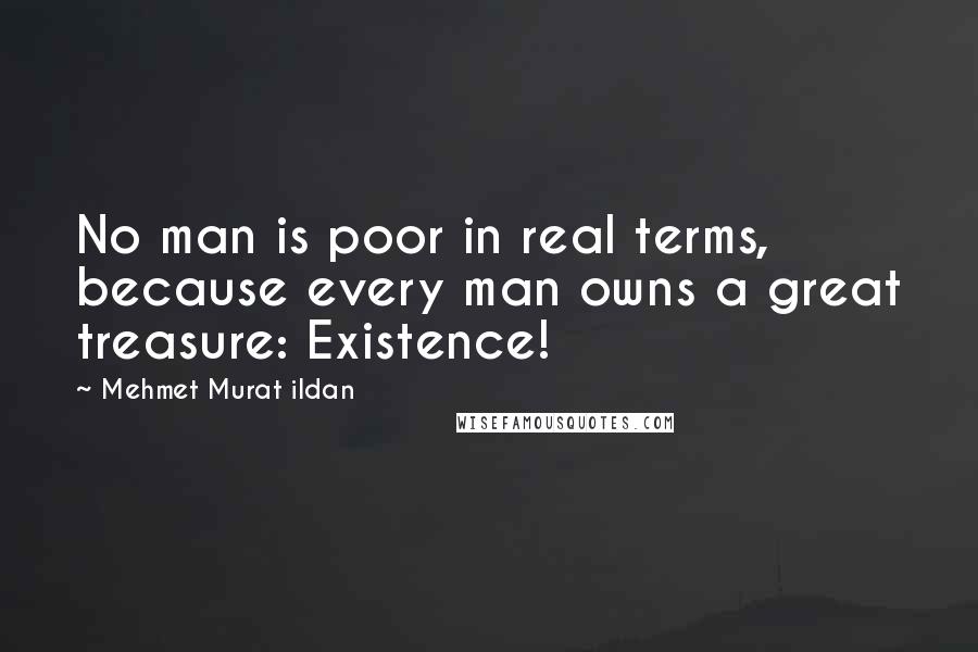 Mehmet Murat Ildan quotes: No man is poor in real terms, because every man owns a great treasure: Existence!