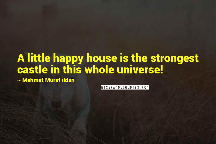 Mehmet Murat Ildan quotes: A little happy house is the strongest castle in this whole universe!