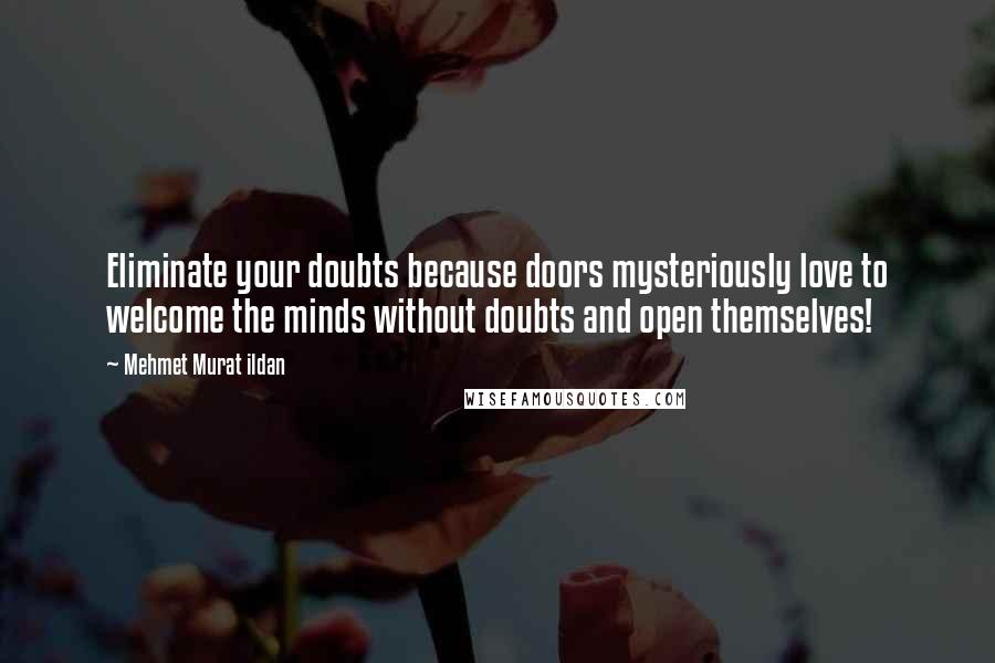Mehmet Murat Ildan quotes: Eliminate your doubts because doors mysteriously love to welcome the minds without doubts and open themselves!