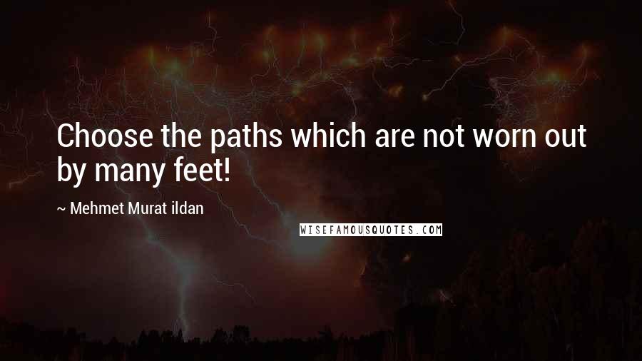 Mehmet Murat Ildan quotes: Choose the paths which are not worn out by many feet!