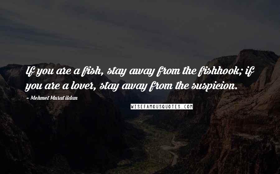 Mehmet Murat Ildan quotes: If you are a fish, stay away from the fishhook; if you are a lover, stay away from the suspicion.
