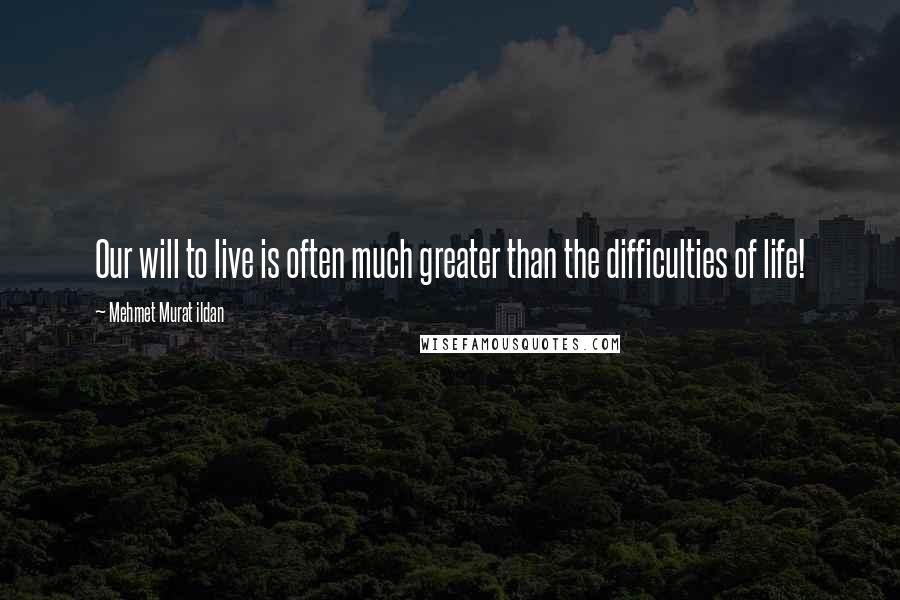 Mehmet Murat Ildan quotes: Our will to live is often much greater than the difficulties of life!