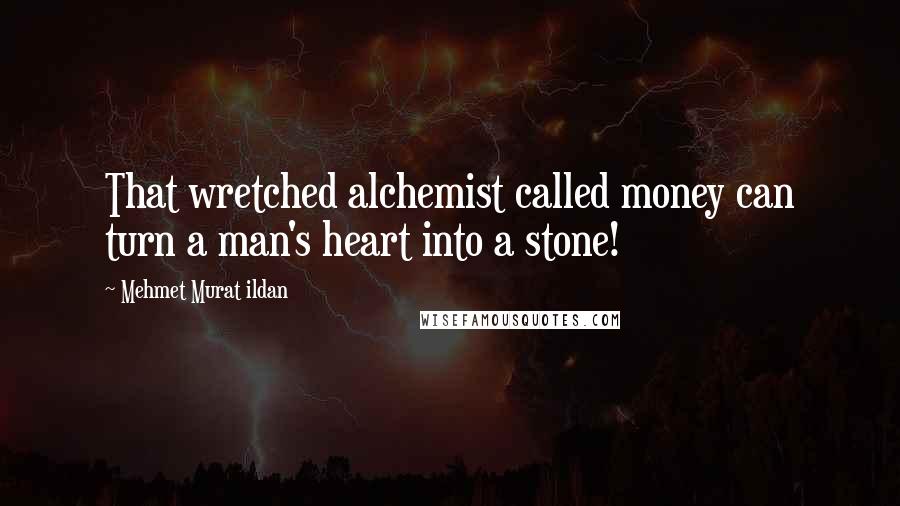 Mehmet Murat Ildan quotes: That wretched alchemist called money can turn a man's heart into a stone!