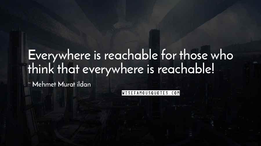 Mehmet Murat Ildan quotes: Everywhere is reachable for those who think that everywhere is reachable!