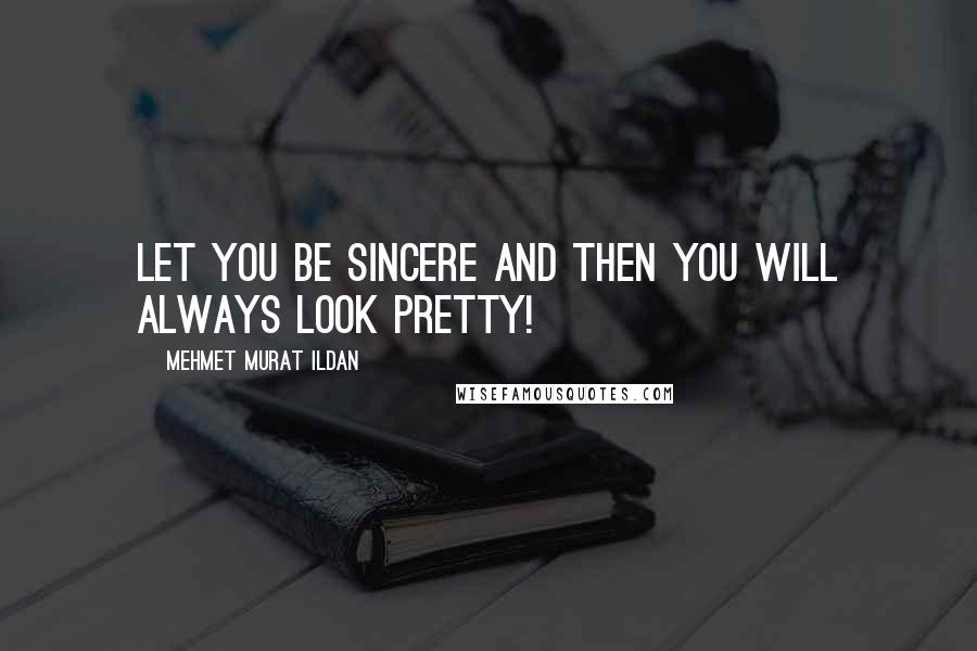 Mehmet Murat Ildan quotes: Let you be sincere and then you will always look pretty!