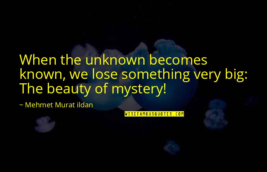 Mehmet Murat Ildan Quotes By Mehmet Murat Ildan: When the unknown becomes known, we lose something