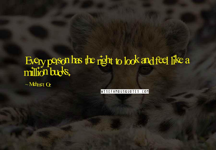 Mehmet Oz quotes: Every person has the right to look and feel like a million bucks.