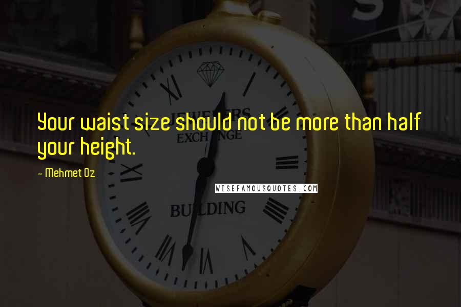 Mehmet Oz quotes: Your waist size should not be more than half your height.