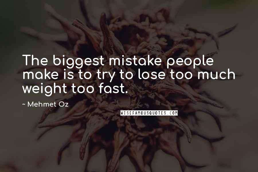 Mehmet Oz quotes: The biggest mistake people make is to try to lose too much weight too fast.