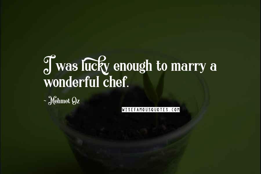 Mehmet Oz quotes: I was lucky enough to marry a wonderful chef.