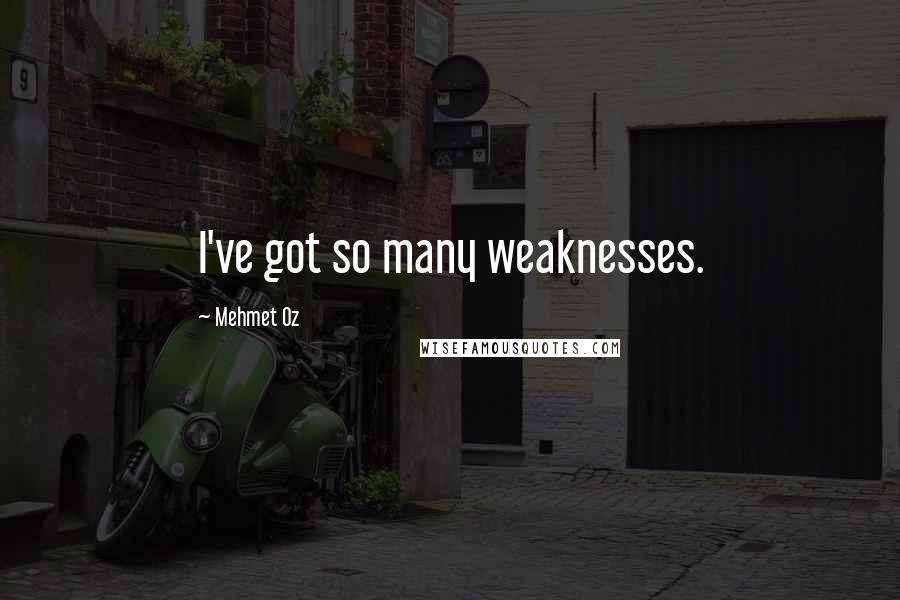 Mehmet Oz quotes: I've got so many weaknesses. Mehmet Oz quotes: I've got so many weaknesses.